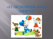 Презентация для теоретического урока по физической культуре на тему Если хочешь быть здоров (5 класс)