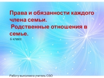 Презентация Права и обязанности каждого члена семьи. Родственные связи семьи (6 класс)