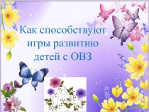 Методическая разработка Как способствуют игры развитию детей с ОВЗ