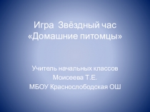 Игра Звёздный час Домашние питомцы Презентация к занятию на ГПД.