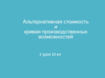 Презентация по экономике на тему Альтернативная стоимость