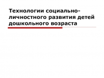 Презентация по дошкольной педагогике на тему Технологии социально-личностного развития детей дошкольного возраста
