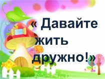Презентация Давайте жить дружно
