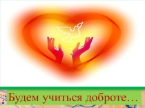 Презентация для классного часа на тему: Будем учиться доброте.