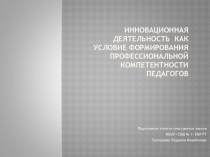 Презентация к выступлению на педагогическом совете Инновационная деятельность как условие формирования профессиональной компетентности педагогов