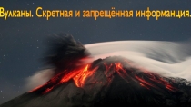 Вулканы. проектная деятельность. запрнщёная и засекреченная информанция