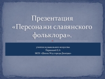 Презентация по музыкальному искусству на тему Персонажи славянского фольклора