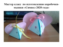 Презентация по технологии  Изготовление коробочки в виде мышкиСимвол 2020 года