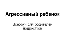 Презентация для родительского всеобуча на тему Подростковая агрессивность