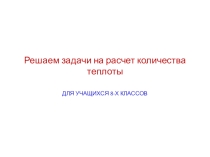 Презентация по физике для учащихся 8х классов Решаем задачи на расчет количества теплоты