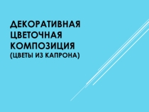 Презентация к творческому проекту Цветы из капрона