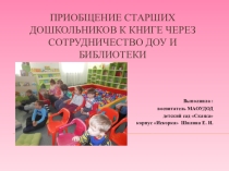 Презентация Приобщение старших дошкольников к книге через сотрудничество ДОУ и библиотеки