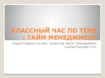 ПРЕЗЕНТАЦИЯ К КЛАССНОМУ ЧАСУ ПО ТЕМЕ: ТАЙМ - МЕНЕДЖМЕНТ