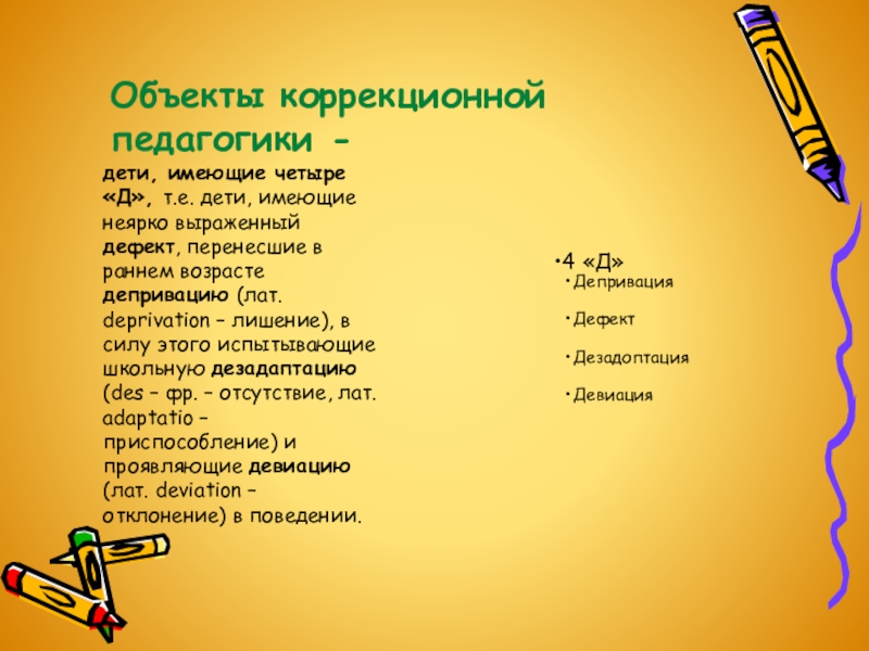 Коррекционная (специальная) педагогика: предмет, задачи и сущность Объекты коррекционной педагогики - дети, имеющие четыре «Д», т.е. дети, имеющие Объекты коррекционной педагогики - дети, имеющие четыре «Д», т.е. дети, имеющие неярко выраженный дефект, перенесшие в раннем