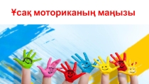 Презентация по логопедий на тему Ұсақ моториканың маңызы