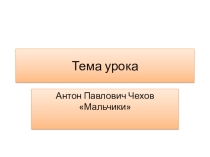 Презентация по литературному чтению на тему: А.П.Чехов Мальчики