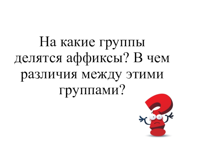 Викторина по теме Морфемика и словообразование На какие группы делятся аффиксы? В чем различия между этими группами? На какие группы делятся аффиксы? В чем различия между этими группами?