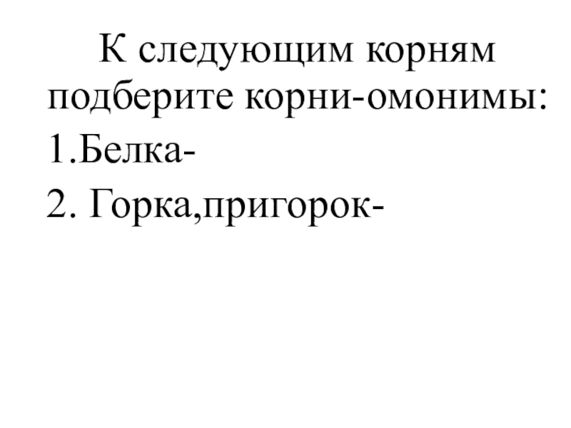 Викторина по теме Морфемика и словообразование К следующим корням подберите корни-омонимы:1.Белка-2. Горка,пригорок- К следующим корням подберите корни-омонимы:1.Белка-2. Горка,пригорок-