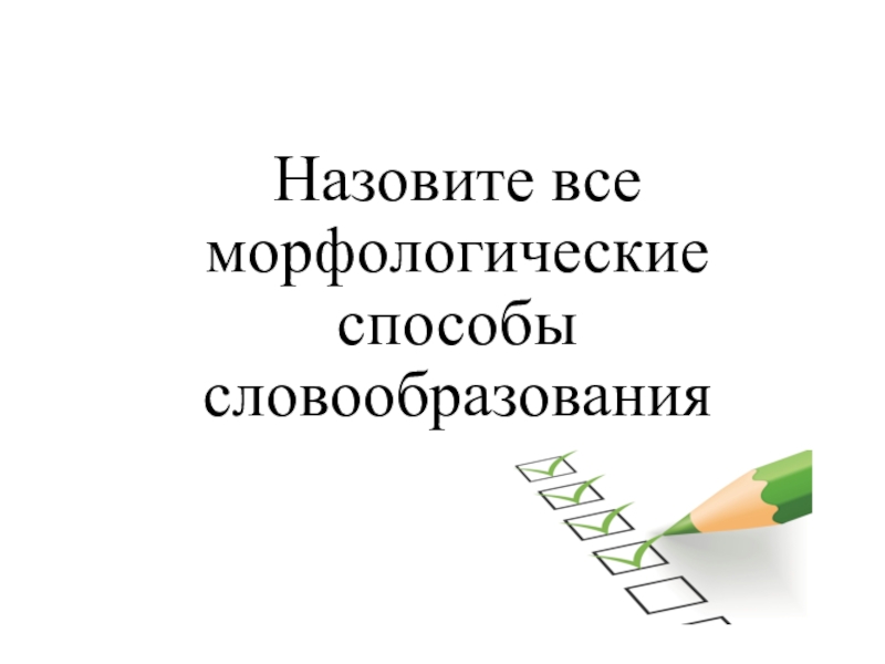 Викторина по теме Морфемика и словообразование Назовите все морфологические способы словообразования Назовите все морфологические способы словообразования