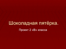 Проектная работа Шоколадная пятёрка