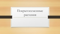 Презентация по биологии на тему Покрытосеменные растения