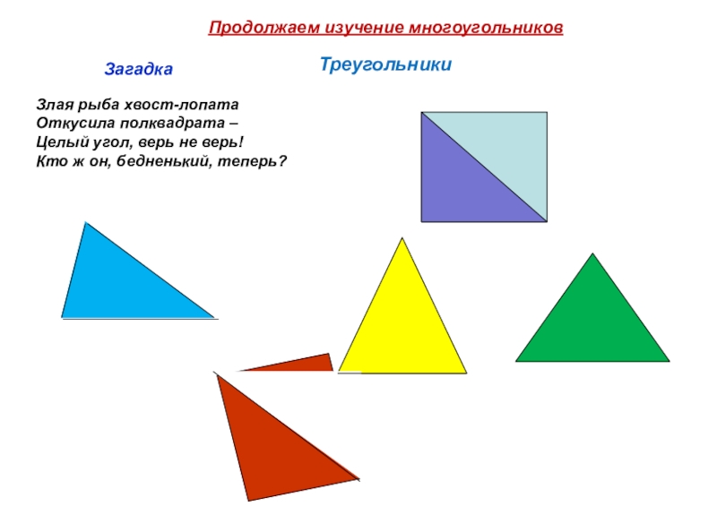 Презентация по математике на тему Виды треугольников ТреугольникиЗагадкаПродолжаем изучение многоугольниковЗлая рыба хвост-лопата Откусила полквадрата – Целый угол, верь ТреугольникиЗагадкаПродолжаем изучение многоугольниковЗлая рыба хвост-лопата Откусила полквадрата – Целый угол, верь не верь! Кто ж он, бедненький,