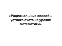 Презентация по теме Рациональные способы устного счета на уроках математики