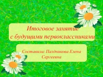 Презентация итогового занятия с будущими первоклассниками
