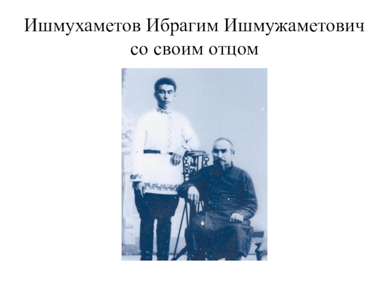 Первый учитель Карагайской школы Ишмухаметов И.И. Ишмухаметов Ибрагим Ишмужаметович со своим отцом Ишмухаметов Ибрагим Ишмужаметович со своим отцом