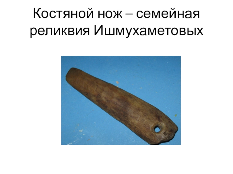 Первый учитель Карагайской школы Ишмухаметов И.И. Костяной нож – семейная реликвия Ишмухаметовых Костяной нож – семейная реликвия Ишмухаметовых