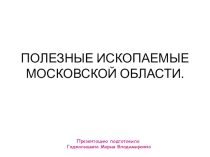 Презентация ПОЛЕЗНЫЕ ИСКОПАЕМЫЕ МОСКОВСКОЙ ОБЛАСТИ