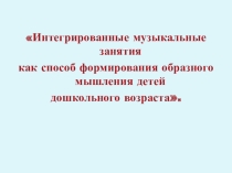 Презентация опыта Интегрированные музыкального занятия как способ формирования образного мышления у детей дошкольного возраста