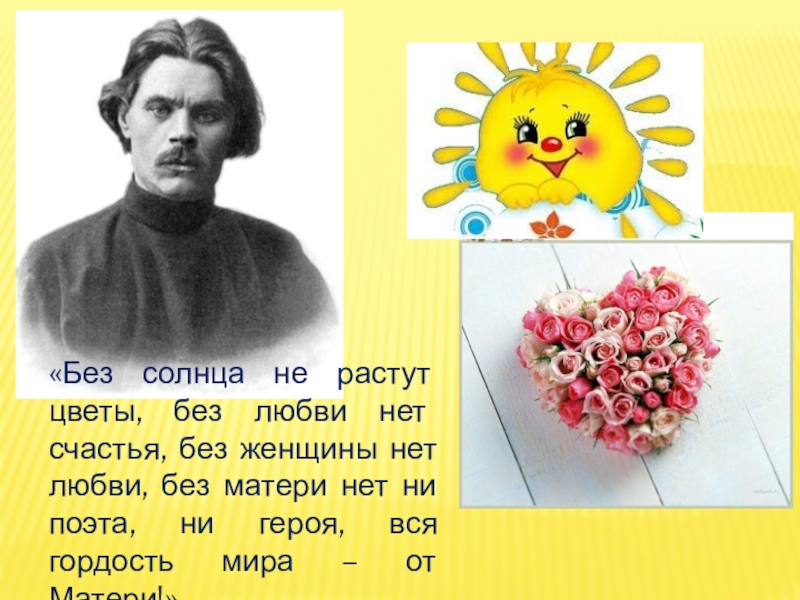 Презентации к Сборнику материалов День Матери (4 штуки для 5-8 классов) «Без солнца не растут цветы, без любви нет счастья, без женщины «Без солнца не растут цветы, без любви нет счастья, без женщины нет любви, без матери нет ни