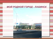 Презентация Мой родной город - Лабинск