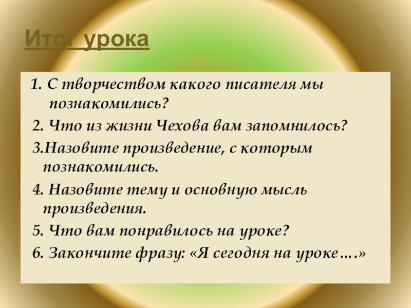 Итог урока1. С творчеством какого писателя мы познакомились?2. Что из жизни Чехова вам запомнилось?3.Назовите произведение, с которым