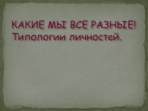 Презентация: Какие мы разные. Типология личности
