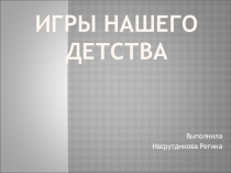 Презентация по окружающему миру Игры нашего детства ученицы 3В класса МБОУ СОШ №57 г.Кирова Насрутдиновой Регины