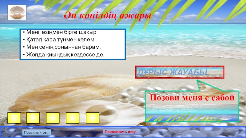 Презентация по казахскому языку на тему: Білгенге маржан. Интеллектуальная игра. Ән көңілдің ажарыМені өзіңмен бірге шақырҚатал қара түнмен келем.Мен сенің соңыннан Ән көңілдің ажарыМені өзіңмен бірге шақырҚатал қара түнмен келем.Мен сенің соңыннан барам.Жолда қиындық кездессе де.Дұрыс жауабыПозови меня