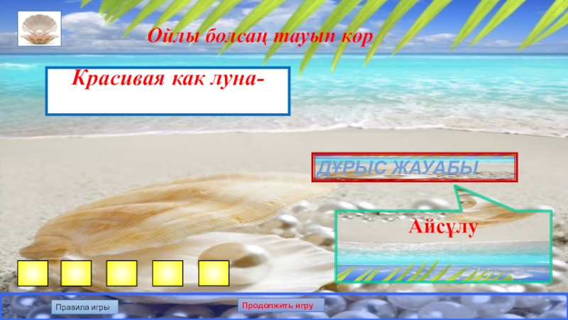 Презентация по казахскому языку на тему: Білгенге маржан. Интеллектуальная игра. Ойлы болсаң тауып көрКрасивая как луна- Дұрыс жауабыАйсұлуПравила игрыПродолжить игру Ойлы болсаң тауып көрКрасивая как луна- Дұрыс жауабыАйсұлуПравила игрыПродолжить игру