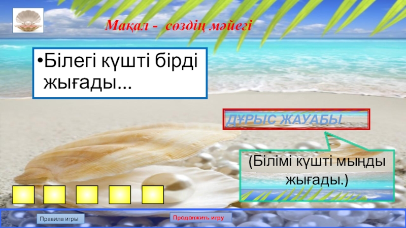 Презентация по казахскому языку на тему: Білгенге маржан. Интеллектуальная игра. Мақал - сөздің мәйегіБілегі күшті бірді жығады... Дұрыс жауабы(Білімі күшті мыңды жығады.)Правила игрыПродолжить игру Мақал - сөздің мәйегіБілегі күшті бірді жығады... Дұрыс жауабы(Білімі күшті мыңды жығады.)Правила игрыПродолжить игру