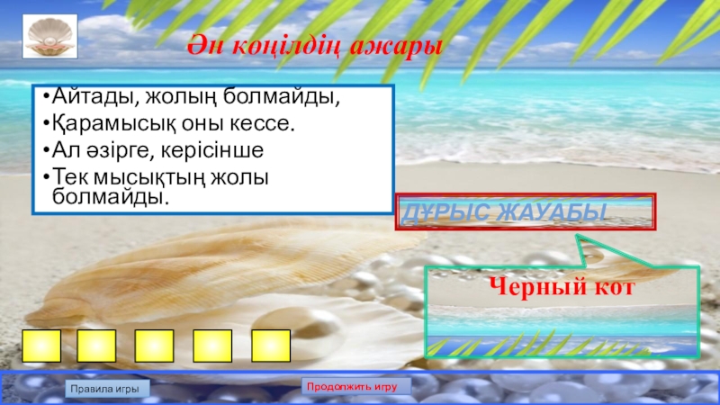 Презентация по казахскому языку на тему: Білгенге маржан. Интеллектуальная игра. Ән көңілдің ажарыАйтады, жолың болмайды,Қарамысық оны кессе.Ал әзірге, керісіншеТек мысықтың жолы болмайды. Дұрыс жауабыЧерный котПравила игрыПродолжить игру Ән көңілдің ажарыАйтады, жолың болмайды,Қарамысық оны кессе.Ал әзірге, керісіншеТек мысықтың жолы болмайды. Дұрыс жауабыЧерный котПравила игрыПродолжить игру