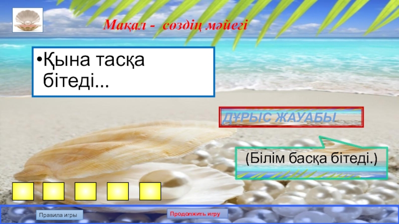 Презентация по казахскому языку на тему: Білгенге маржан. Интеллектуальная игра. Мақал - сөздің мәйегіҚына тасқа бітеді... Дұрыс жауабы(Білім басқа бітеді.)Правила игрыПродолжить игру Мақал - сөздің мәйегіҚына тасқа бітеді... Дұрыс жауабы(Білім басқа бітеді.)Правила игрыПродолжить игру