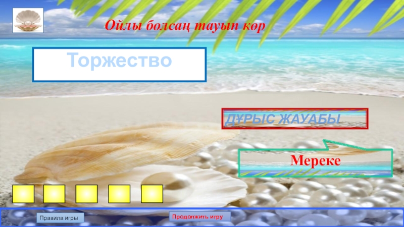Презентация по казахскому языку на тему: Білгенге маржан. Интеллектуальная игра. Ойлы болсаң тауып көрТоржествоДұрыс жауабыМерекеПравила игрыПродолжить игру Ойлы болсаң тауып көрТоржествоДұрыс жауабыМерекеПравила игрыПродолжить игру