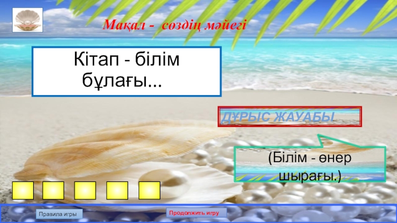 Презентация по казахскому языку на тему: Білгенге маржан. Интеллектуальная игра. Мақал - сөздің мәйегіКітап - білім бұлағы... Дұрыс жауабы(Білім - өнер шырағы.)Правила игрыПродолжить игру Мақал - сөздің мәйегіКітап - білім бұлағы... Дұрыс жауабы(Білім - өнер шырағы.)Правила игрыПродолжить игру