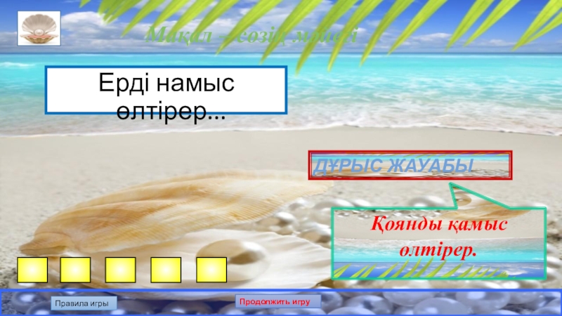 Презентация по казахскому языку на тему: Білгенге маржан. Интеллектуальная игра. Мақал – сөзің мәйегіЕрді намыс өлтірер... Дұрыс жауабыҚоянды қамыс өлтірер.Правила игрыПродолжить игру Мақал – сөзің мәйегіЕрді намыс өлтірер... Дұрыс жауабыҚоянды қамыс өлтірер.Правила игрыПродолжить игру