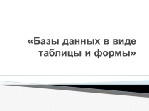 Презентация по Информатике База данных в виде таблиц и формы (9,11 класс)