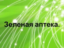 Презентация к циклу Природа : Зеленая аптека.