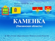 Презентация к проекту МОЯ МАЛАЯ РОДИНА. город КАМЕНКА