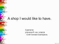 Презентация - проект Shop I would like to have