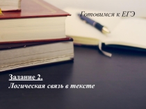 Презентация по русскому языку на тему Готовимся к ЕГЭ. Задание 2. Логическая связь в тексте (10 - 11 класс).